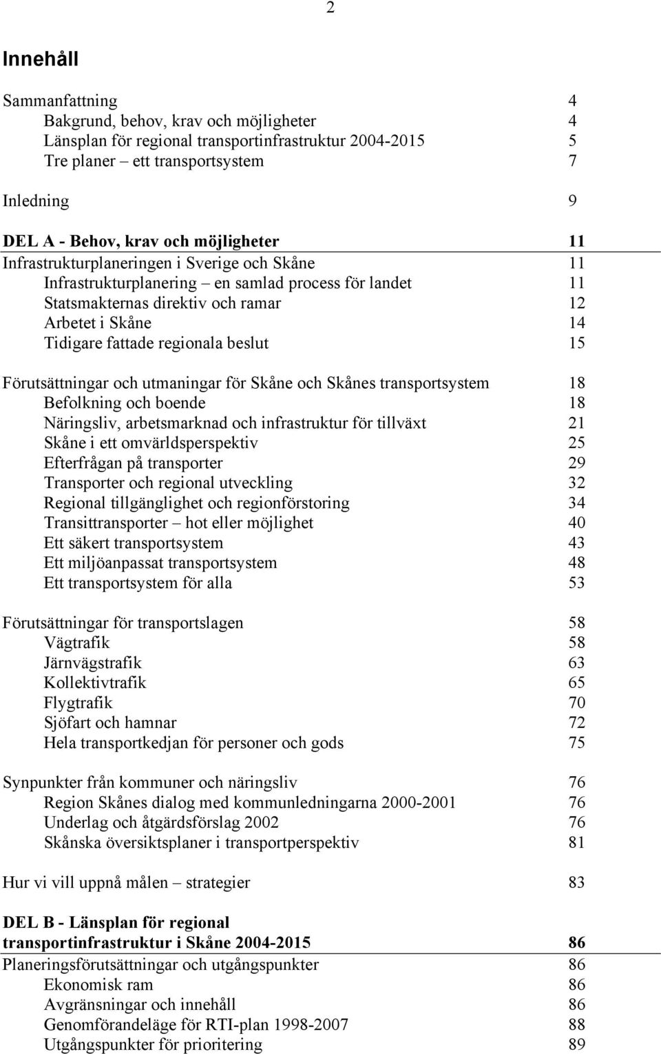 regionala beslut 15 Förutsättningar och utmaningar för Skåne och Skånes transportsystem 18 Befolkning och boende 18 Näringsliv, arbetsmarknad och infrastruktur för tillväxt 21 Skåne i ett