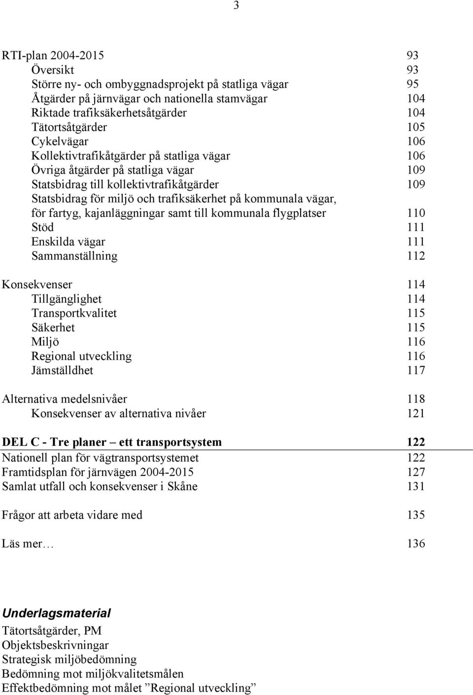 vägar, för fartyg, kajanläggningar samt till kommunala flygplatser 110 Stöd 111 Enskilda vägar 111 Sammanställning 112 Konsekvenser 114 Tillgänglighet 114 Transportkvalitet 115 Säkerhet 115 Miljö 116