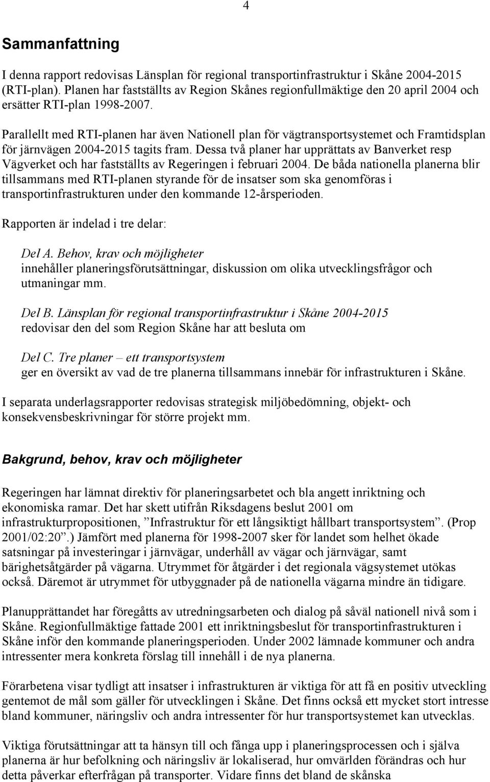 Parallellt med RTI-planen har även Nationell plan för vägtransportsystemet och Framtidsplan för järnvägen 2004-2015 tagits fram.