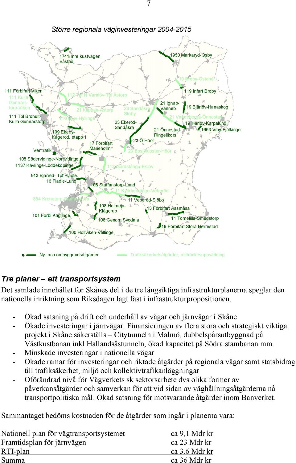 Stoby 23 Ekeröd- Sandåkra 21 Vanneberga-Önnestad 19 Härlöv-Karpalund 21 Önnestad- 1663 Viby-Fjälkinge Ringelikors 23 Ö Höör 23 Bosjökloster-Höör 113 Gårdstånga-Eslöv 21 Ignab- Vanneb 119 Infart Broby