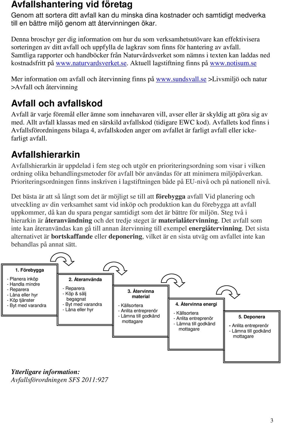 Samtliga rapporter och handböcker från Naturvårdsverket som nämns i texten kan laddas ned kostnadsfritt på www.naturvardsverket.se. Aktuell lagstiftning finns på www.notisum.