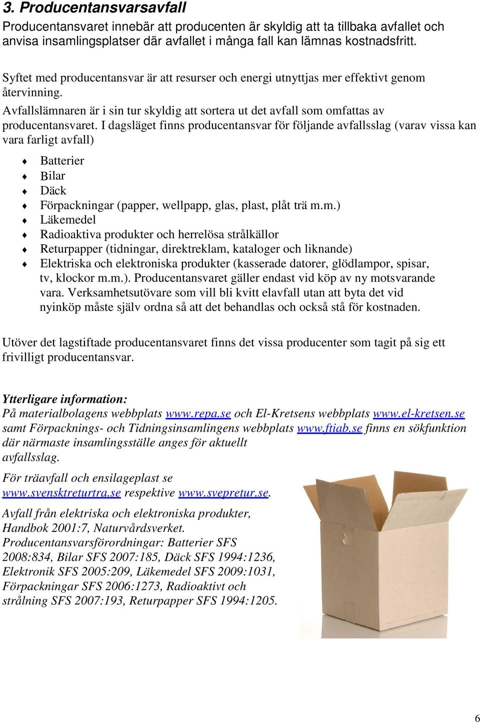 I dagsläget finns producentansvar för följande avfallsslag (varav vissa kan vara farligt avfall) Batterier Βilar Däck Förpackningar (papper, wellpapp, glas, plast, plåt trä m.