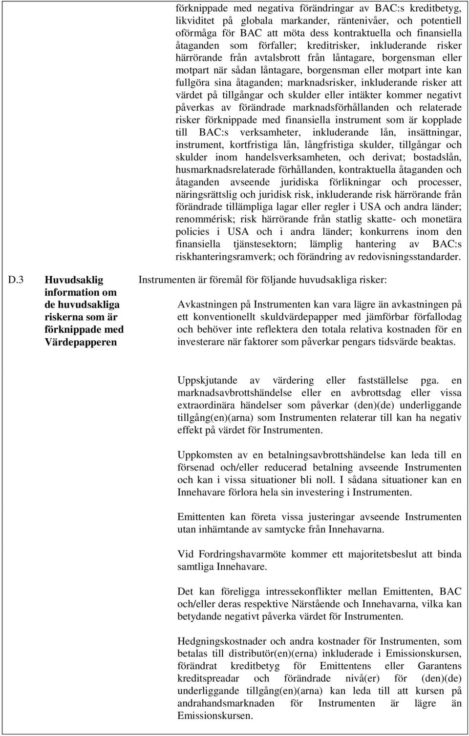 marknadsrisker, inkluderande risker att värdet på tillgångar och skulder eller intäkter kommer negativt påverkas av förändrade marknadsförhållanden och relaterade risker förknippade med finansiella