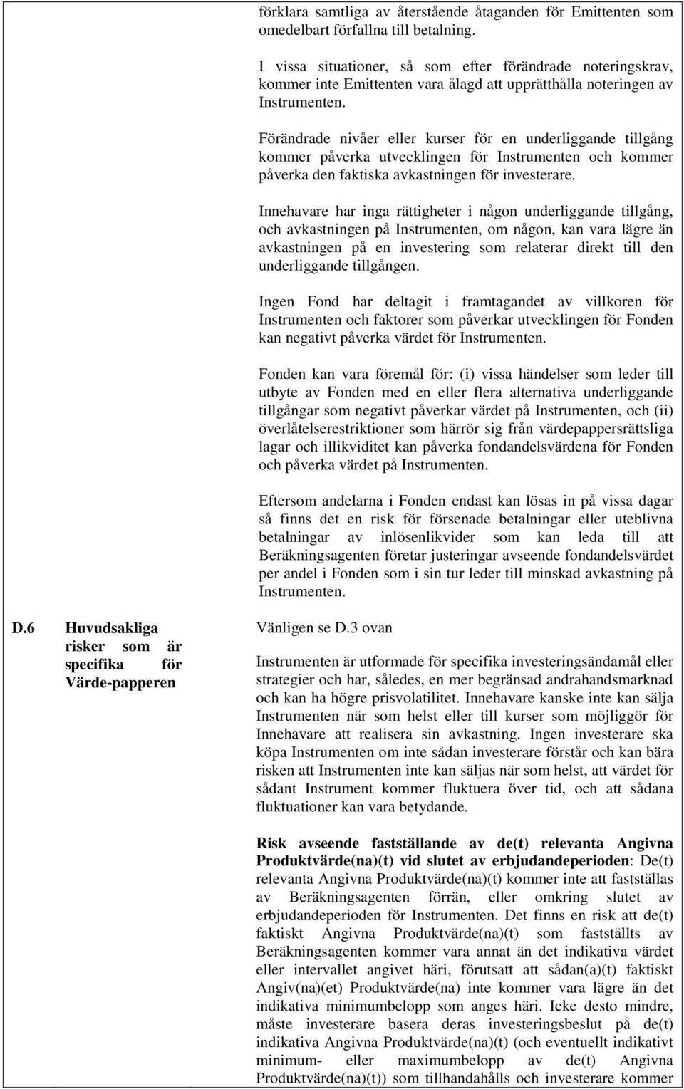 Förändrade nivåer eller kurser för en underliggande tillgång kommer påverka utvecklingen för Instrumenten och kommer påverka den faktiska avkastningen för investerare.