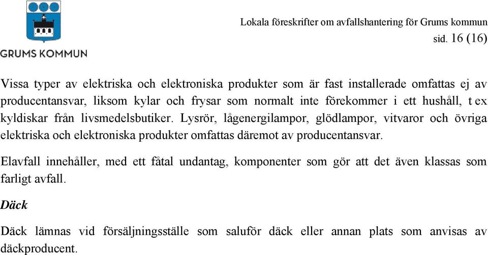 Lysrör, lågenergilampor, glödlampor, vitvaror och övriga elektriska och elektroniska produkter omfattas däremot av producentansvar.