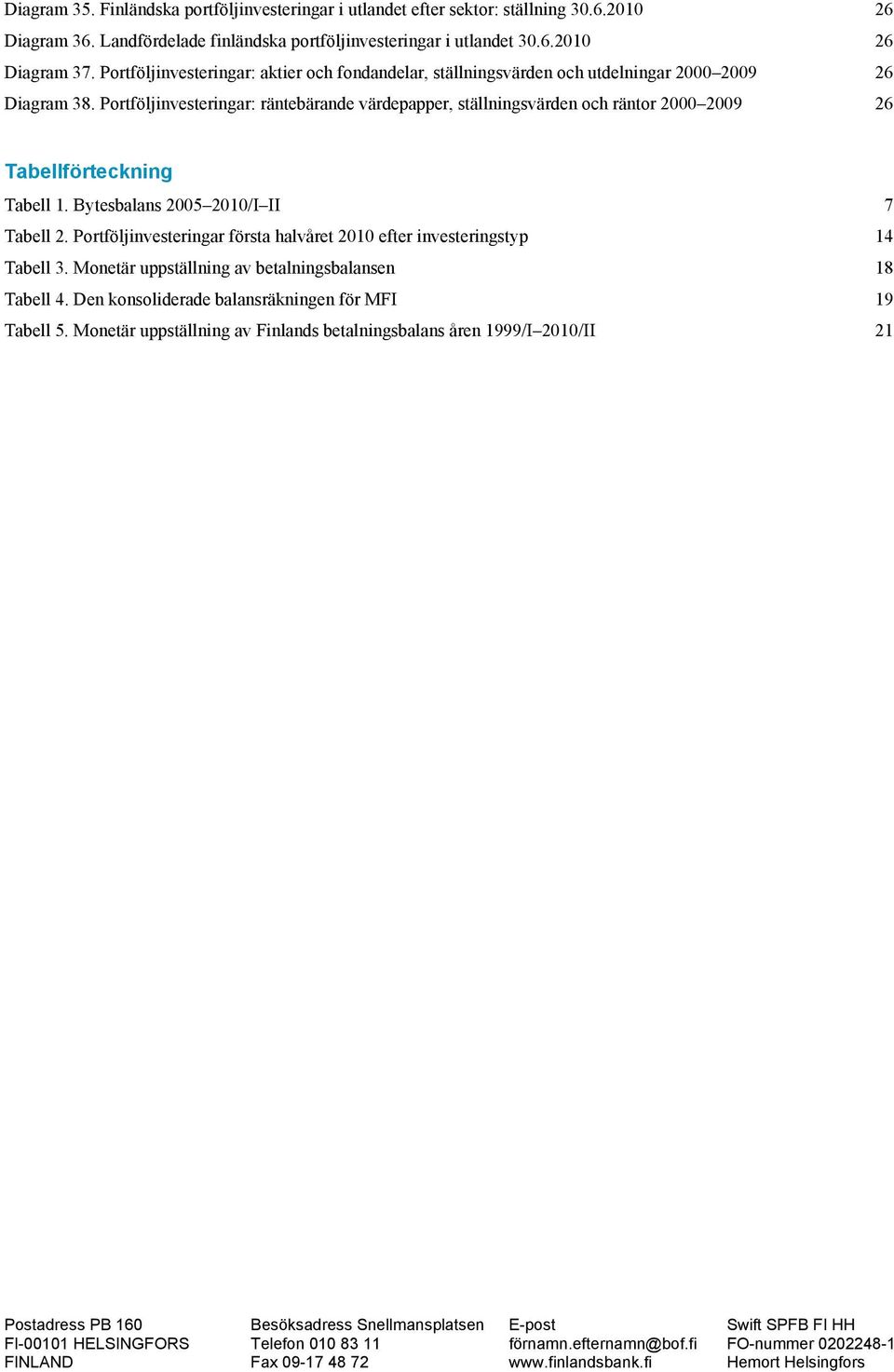 Portföljinvesteringar: räntebärande värdepapper, ställningsvärden och räntor 2 29 26 Tabellförteckning Tabell 1. Bytesbalans 2 21/I II 7 Tabell 2.