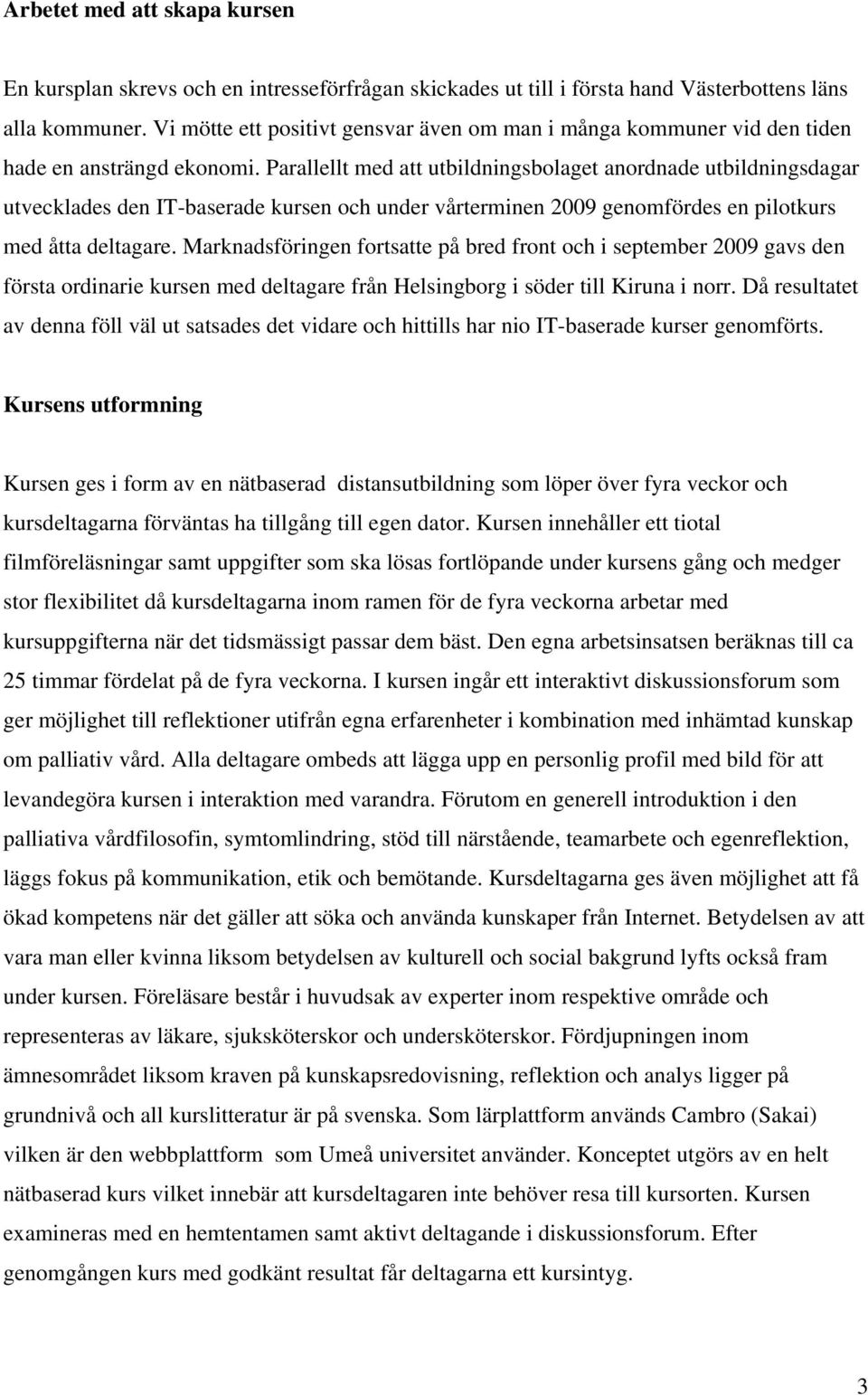 Parallellt med att utbildningsbolaget anordnade utbildningsdagar utvecklades den IT-baserade kursen och under vårterminen 2009 genomfördes en pilotkurs med åtta deltagare.