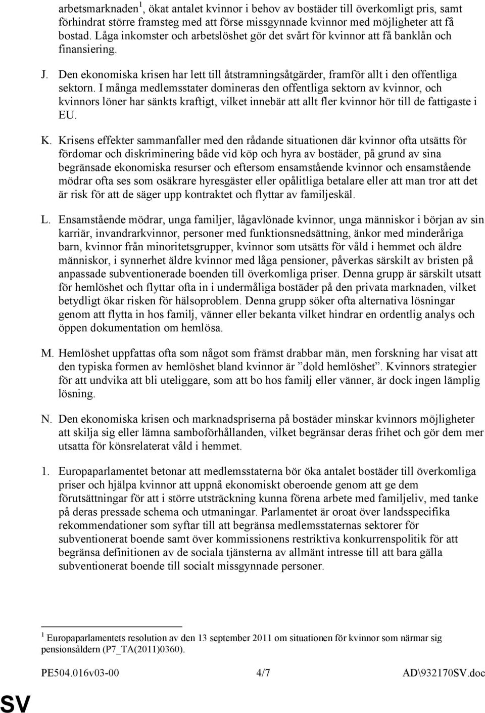 I många medlemsstater domineras den offentliga sektorn av kvinnor, och kvinnors löner har sänkts kraftigt, vilket innebär att allt fler kvinnor hör till de fattigaste i EU. K.