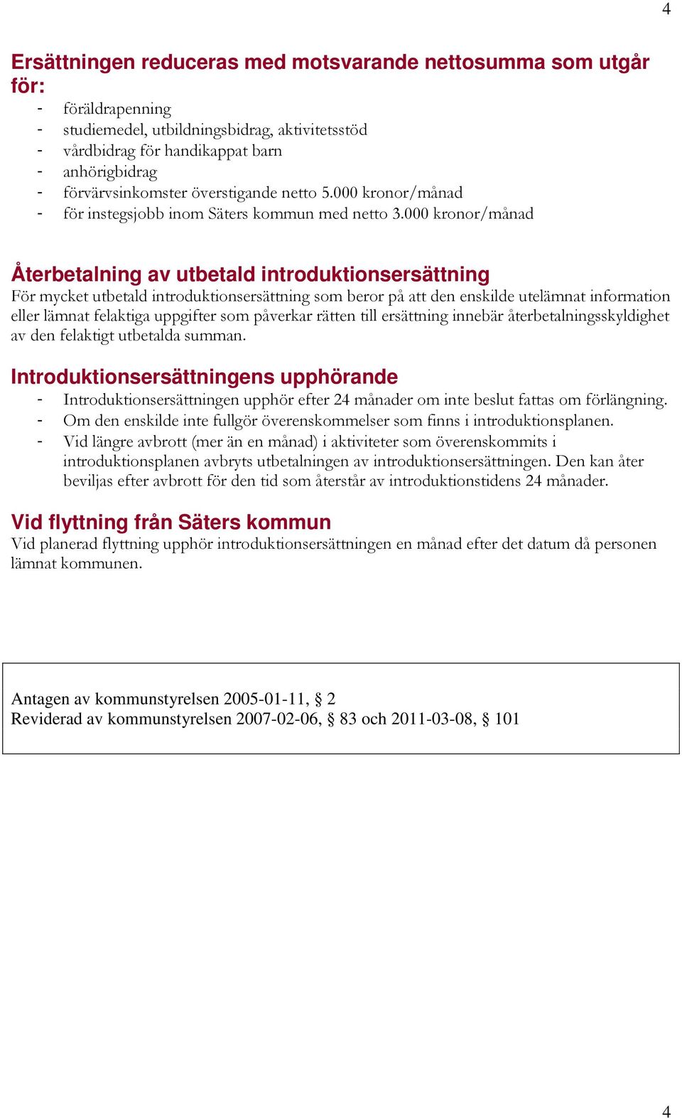 000 kronor/månad Återbetalning av utbetald introduktionsersättning För mycket utbetald introduktionsersättning som beror på att den enskilde utelämnat information eller lämnat felaktiga uppgifter som