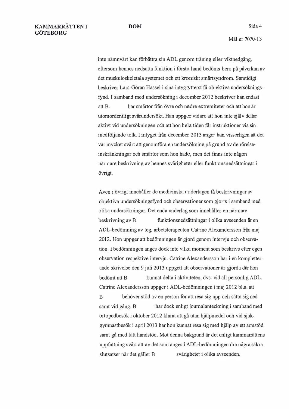 I samband med undersökning i december 2012 beskriver han endast att t har smärtor från övre ocb nedre extremiteter och att hon är utomordentligt svårundersökt.