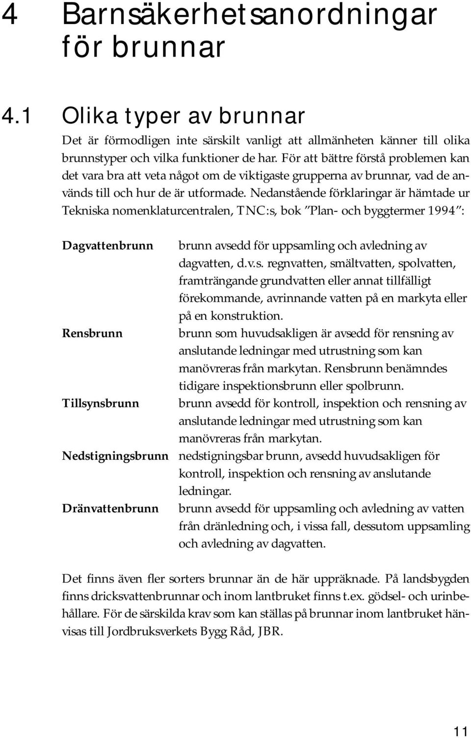 Nedanstående förklaringar är hämtade ur Tekniska nomenklaturcentralen, TNC:s, bok Plan- och byggtermer 1994 : Dagvattenbrunn brunn avsedd för uppsamling och avledning av dagvatten, d.v.s. regnvatten, smältvatten, spolvatten, framträngande grundvatten eller annat tillfälligt förekommande, avrinnande vatten på en markyta eller på en konstruktion.