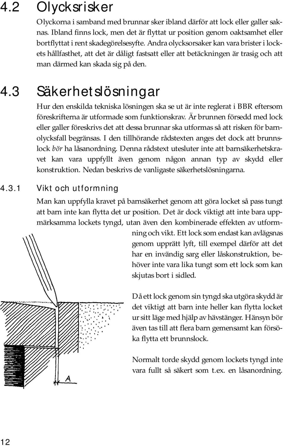 Andra olycksorsaker kan vara brister i lockets hållfasthet, att det är dåligt fastsatt eller att betäckningen är trasig och att man därmed kan skada sig på den. 4.