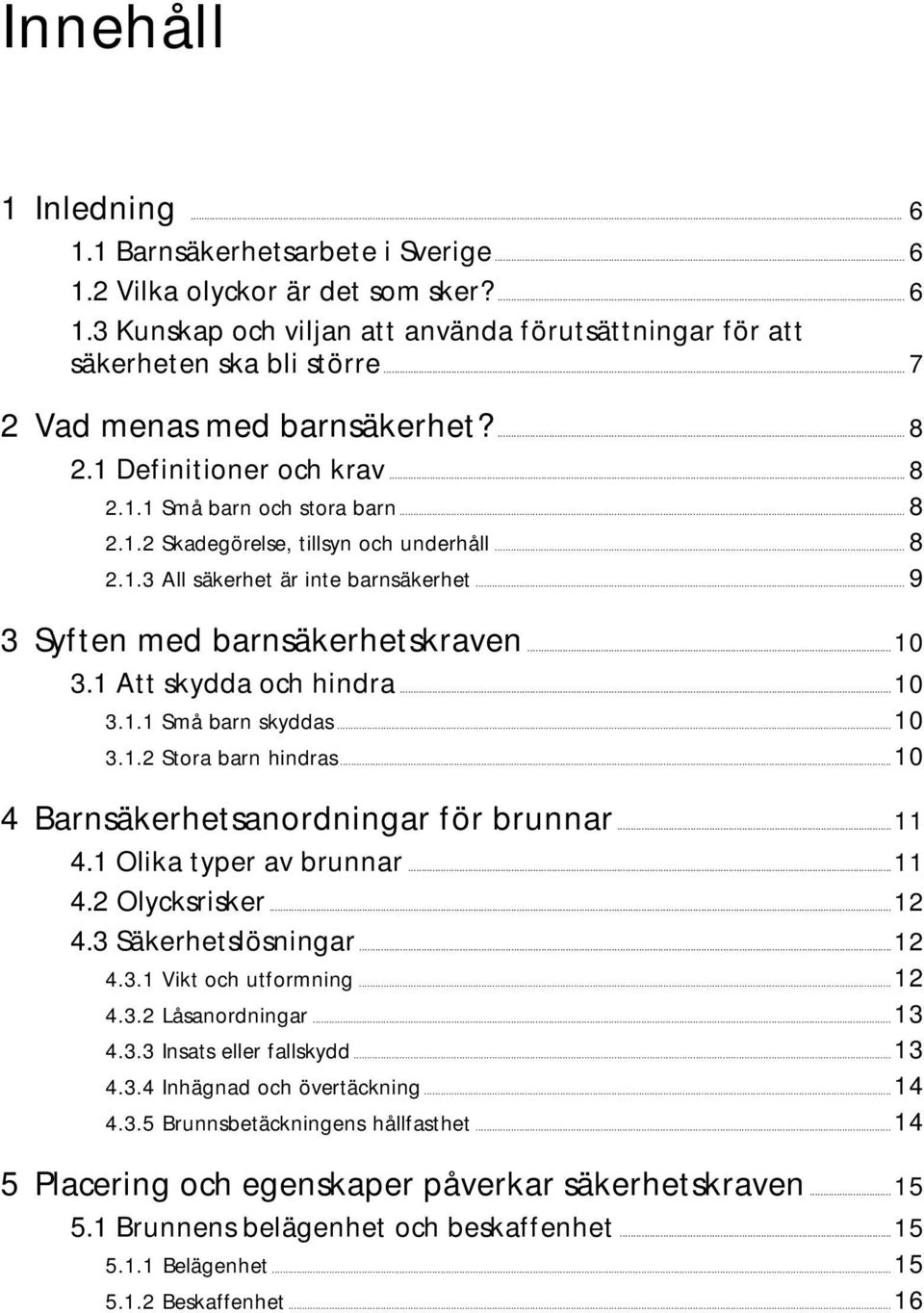 .. 9 3 Syften med barnsäkerhetskraven...10 3.1 Att skydda och hindra...10 3.1.1 Små barn skyddas...10 3.1.2 Stora barn hindras...10 4 Barnsäkerhetsanordningar för brunnar...11 4.