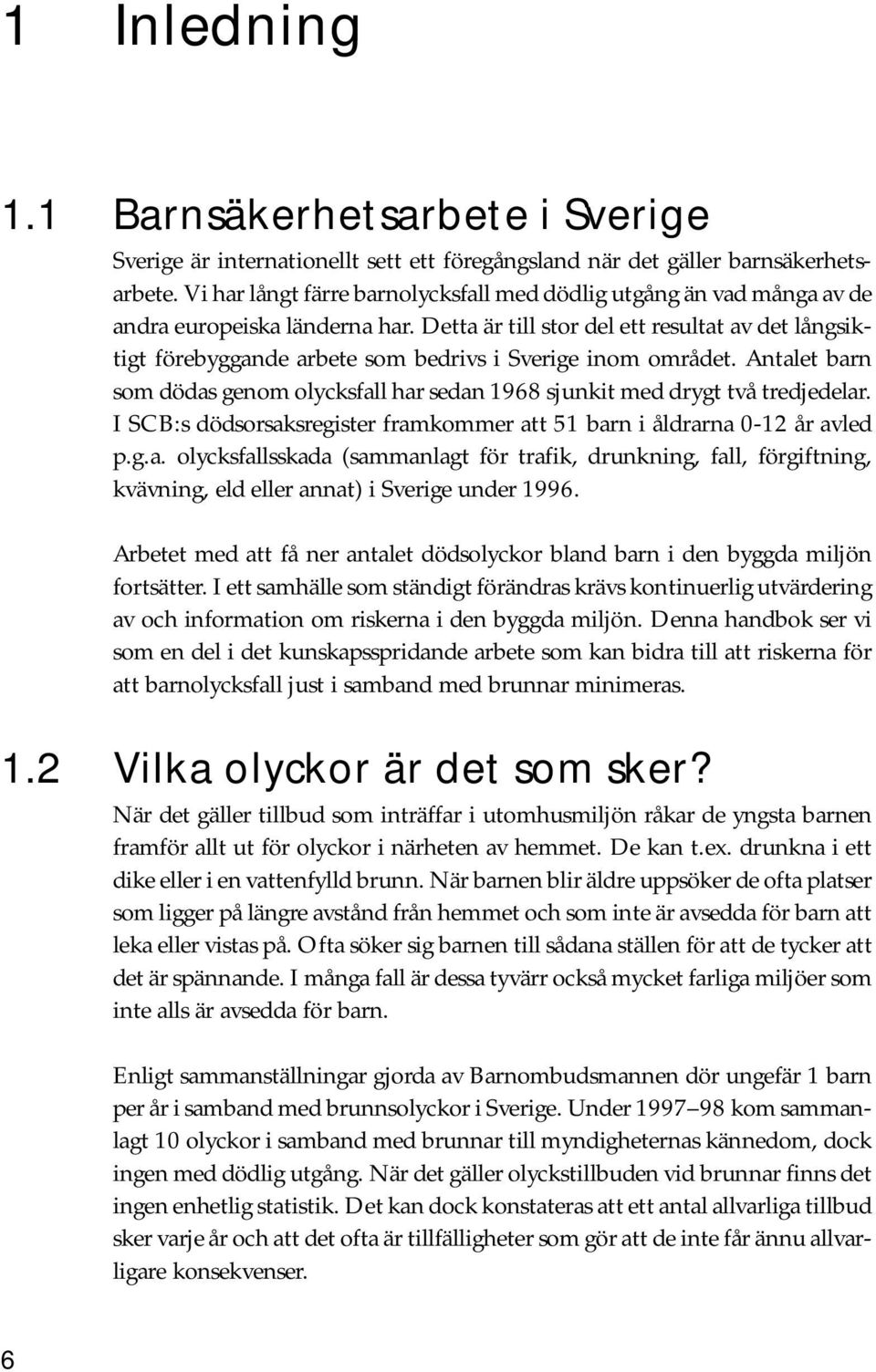 Detta är till stor del ett resultat av det långsiktigt förebyggande arbete som bedrivs i Sverige inom området. Antalet barn som dödas genom olycksfall har sedan 1968 sjunkit med drygt två tredjedelar.