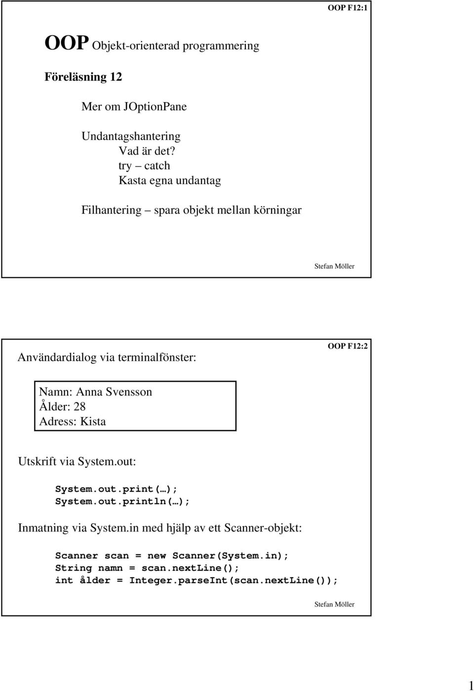 Svensson Ålder: 28 Adress: Kista Utskrift via System.out: System.out.print( ); System.out.println( ); Inmatning via System.