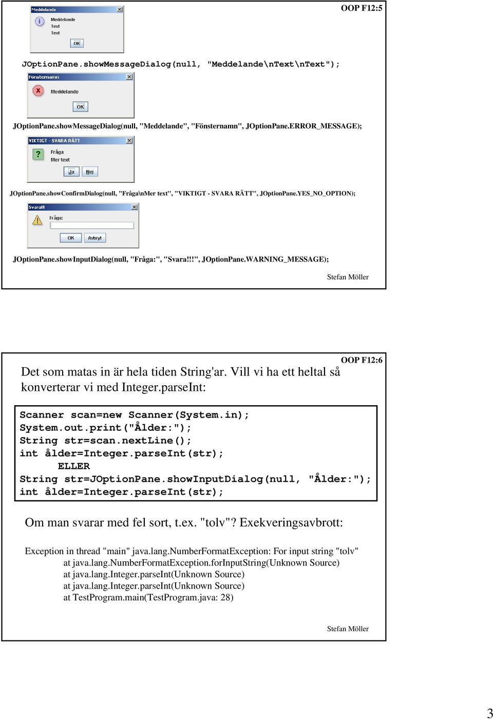 Vill vi ha ett heltal så konverterar vi med Integer.parseInt: OOP F12:6 Scanner scan=new Scanner(System.in); System.out.print("Ålder:"); String str=scan.nextline(); int ålder=integer.