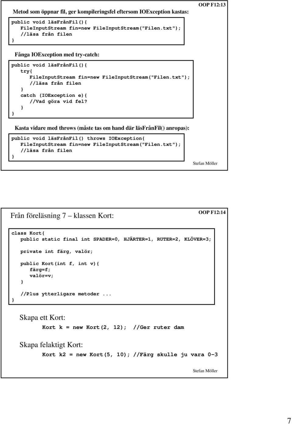 Kasta vidare med throws (måste tas om hand där läsfrånfil() anropas): public void läsfrånfil() throws IOException{ FileInputStream fin=new FileInputStream("Filen.