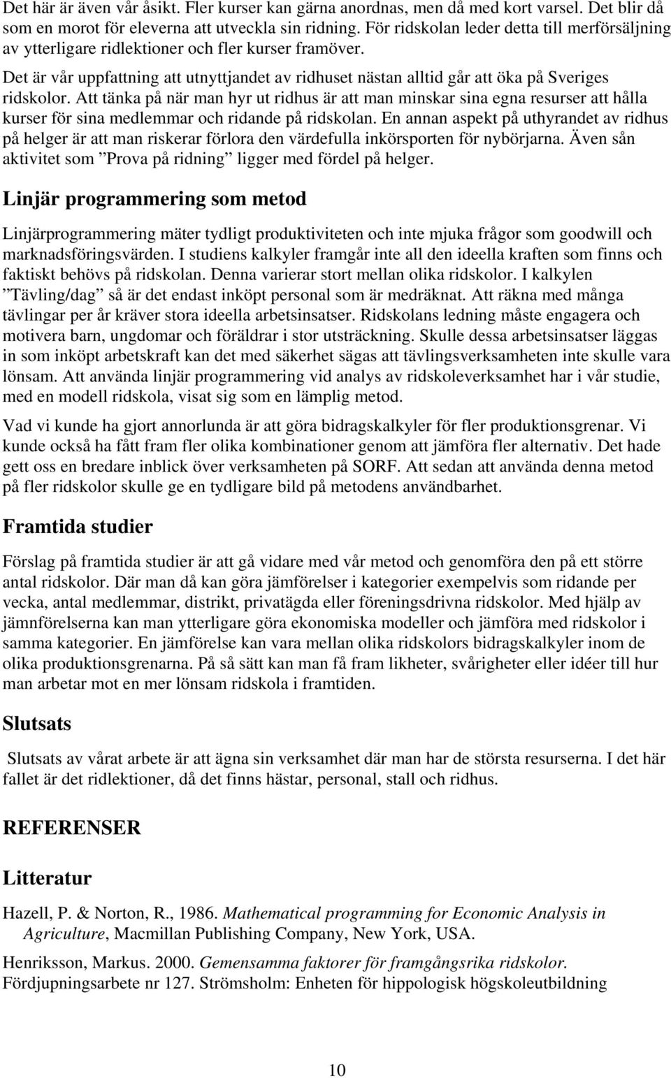 Att tänka på när man hyr ut ridhus är att man minskar sina egna resurser att hålla kurser för sina medlemmar och ridande på ridskolan.