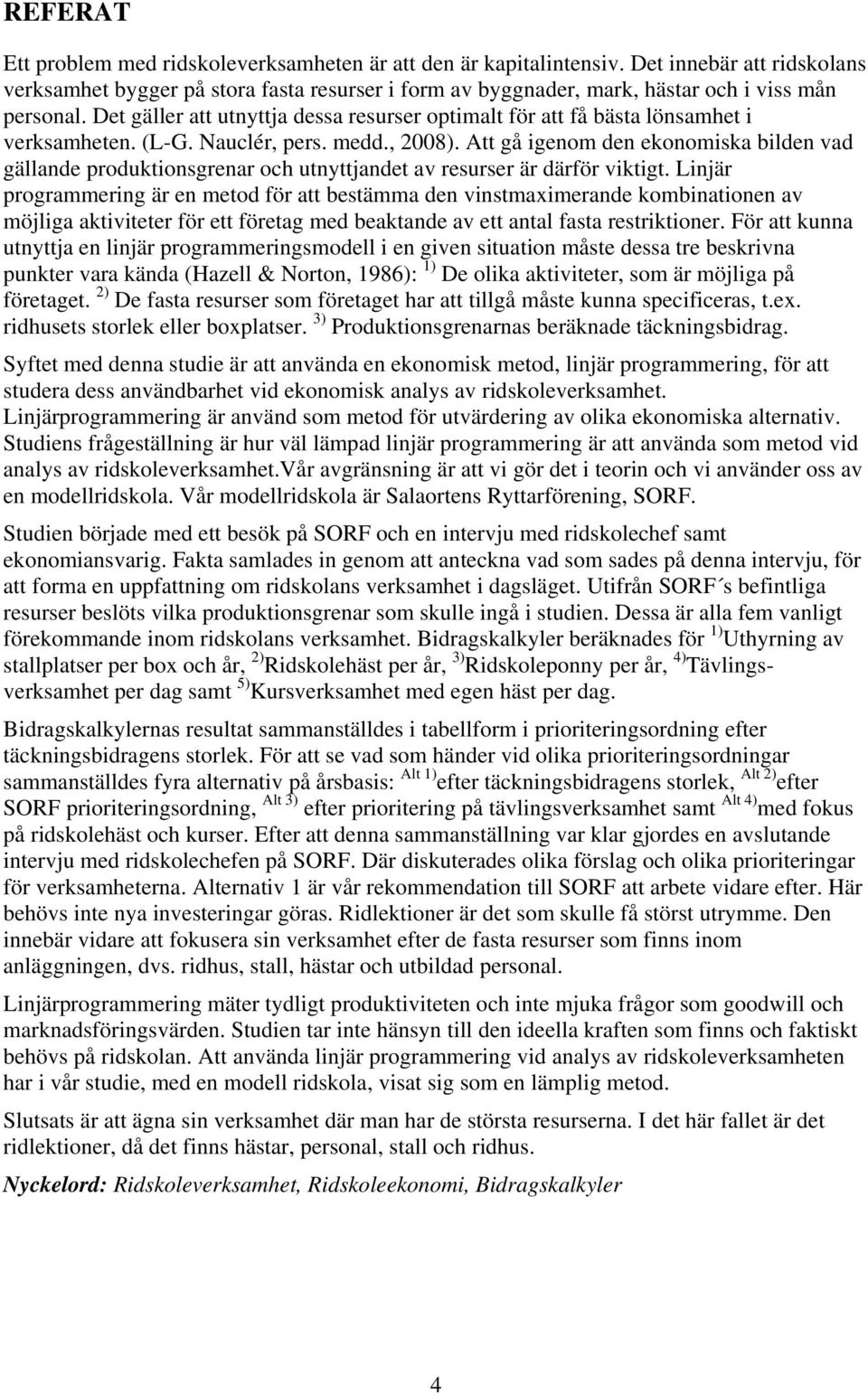 Det gäller att utnyttja dessa resurser optimalt för att få bästa lönsamhet i verksamheten. (L-G. Nauclér, pers. medd., 2008).