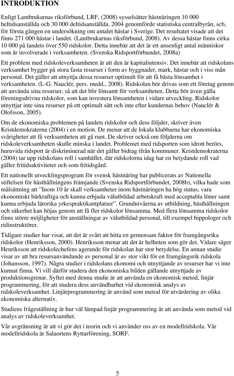 (Lantbrukarnas riksförbund, 2008). Av dessa hästar finns cirka 10 000 på landets över 550 ridskolor. Detta innebär att det är ett ansenligt antal människor som är involverade i verksamheten.