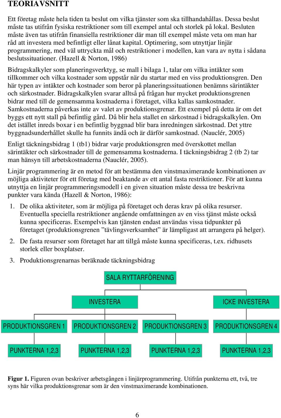 Optimering, som utnyttjar linjär programmering, med väl uttryckta mål och restriktioner i modellen, kan vara av nytta i sådana beslutssituationer.