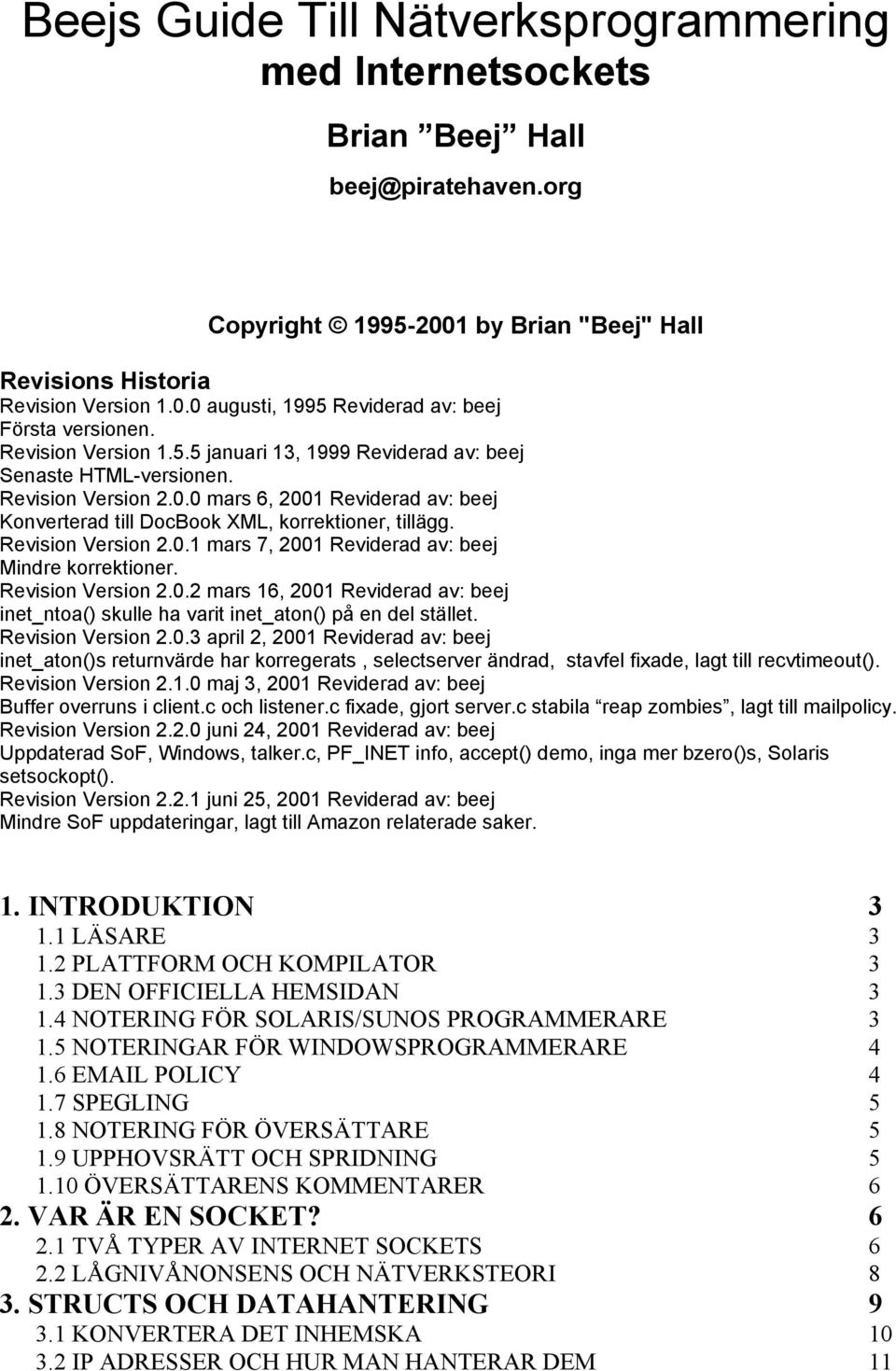 Revision Version 2.0.1 mars 7, 2001 Reviderad av: beej Mindre korrektioner. Revision Version 2.0.2 mars 16, 2001 Reviderad av: beej inet_ntoa() skulle ha varit inet_aton() på en del stället.