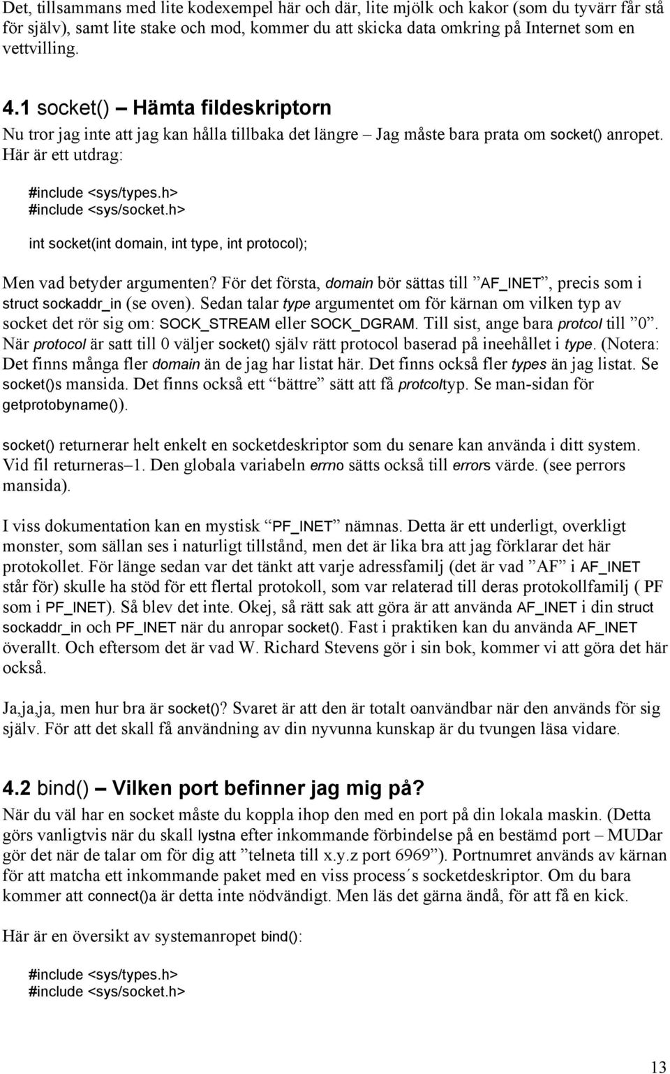 h> int socket(int domain, int type, int protocol); Men vad betyder argumenten? För det första, domain bör sättas till AF_INET, precis som i struct sockaddr_in (se oven).