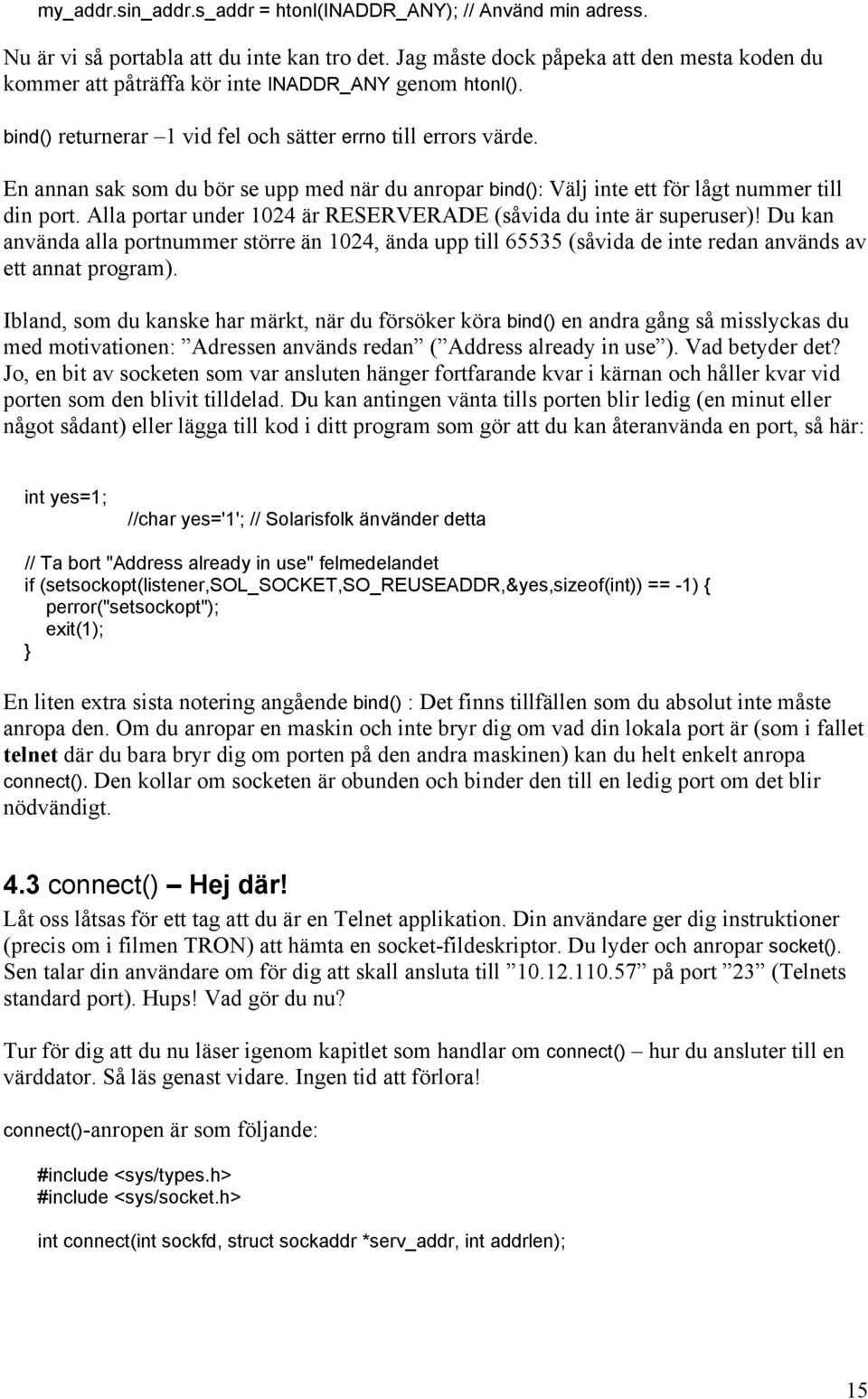 En annan sak som du bör se upp med när du anropar bind(): Välj inte ett för lågt nummer till din port. Alla portar under 1024 är RESERVERADE (såvida du inte är superuser)!