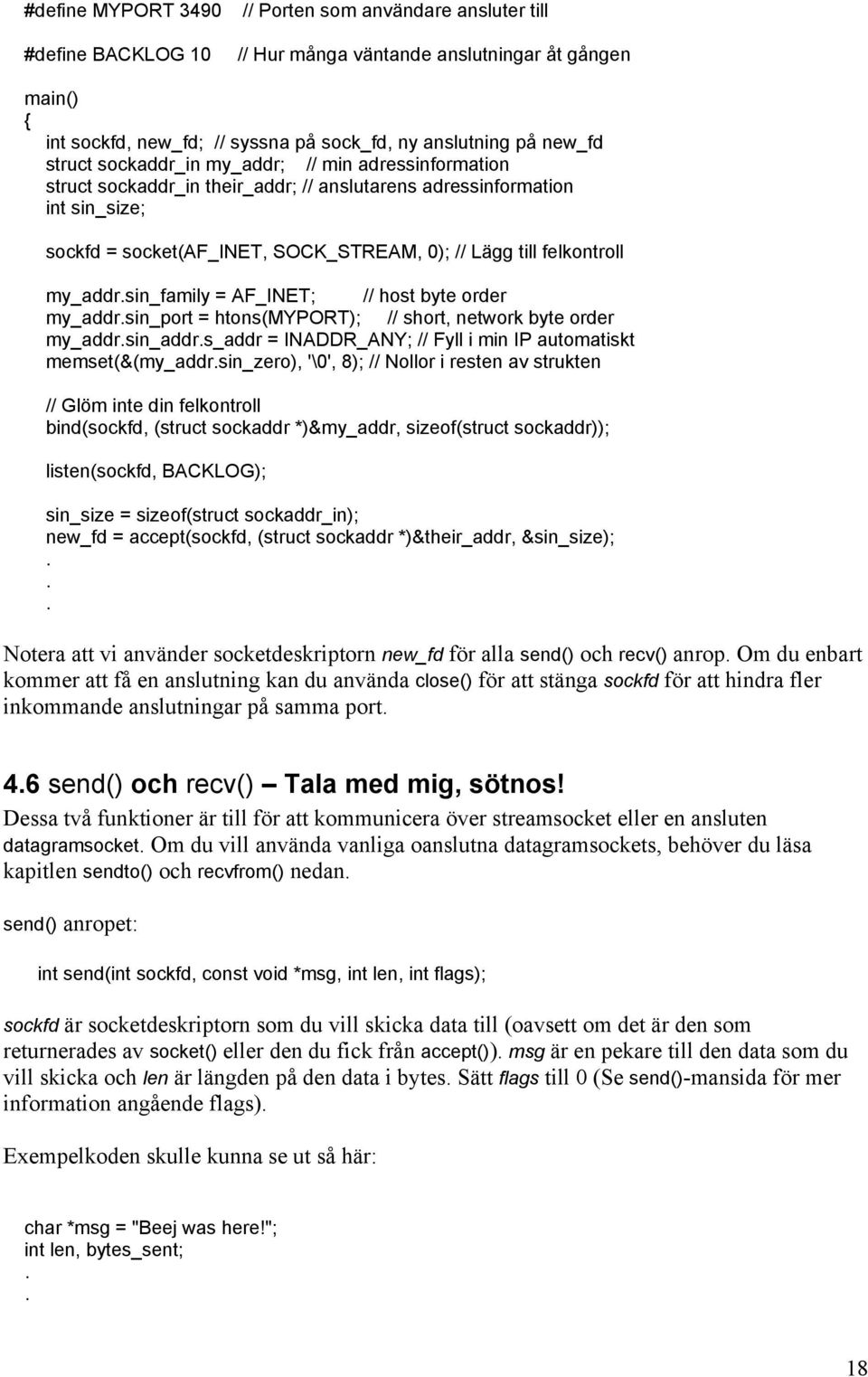 my_addr.sin_family = AF_INET; // host byte order my_addr.sin_port = htons(myport); // short, network byte order my_addr.sin_addr.s_addr = INADDR_ANY; // Fyll i min IP automatiskt memset(&(my_addr.