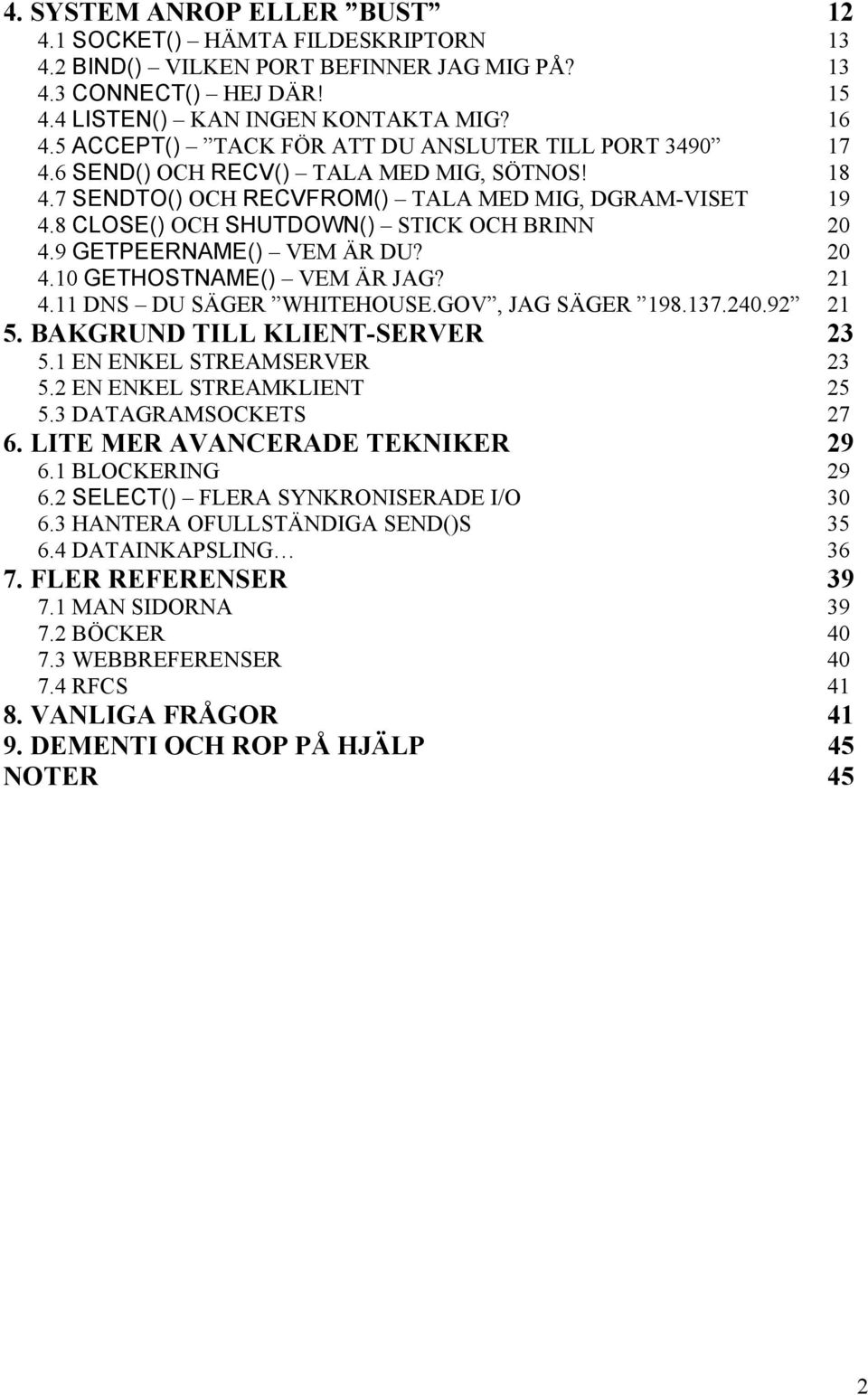8 CLOSE() OCH SHUTDOWN() STICK OCH BRINN 20 4.9 GETPEERNAME() VEM ÄR DU? 20 4.10 GETHOSTNAME() VEM ÄR JAG? 21 4.11 DNS DU SÄGER WHITEHOUSE.GOV, JAG SÄGER 198.137.240.92 21 5.