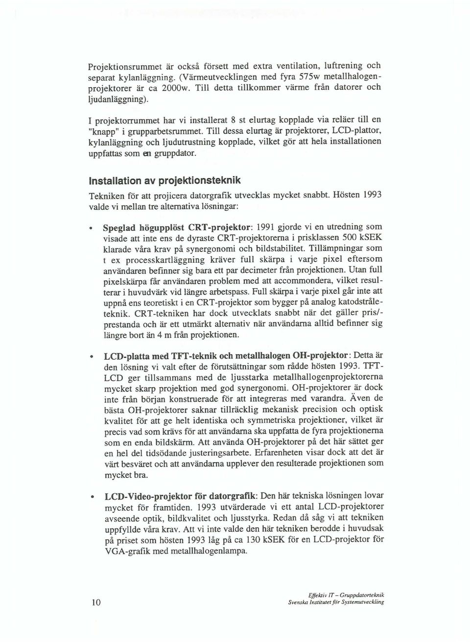 Till dessa elurtag ar projektorer, LCD-plattor, kylanlaggning och ljudutrustning kopplade, vilket gar att hela installationen uppfattas som en gruppdator.