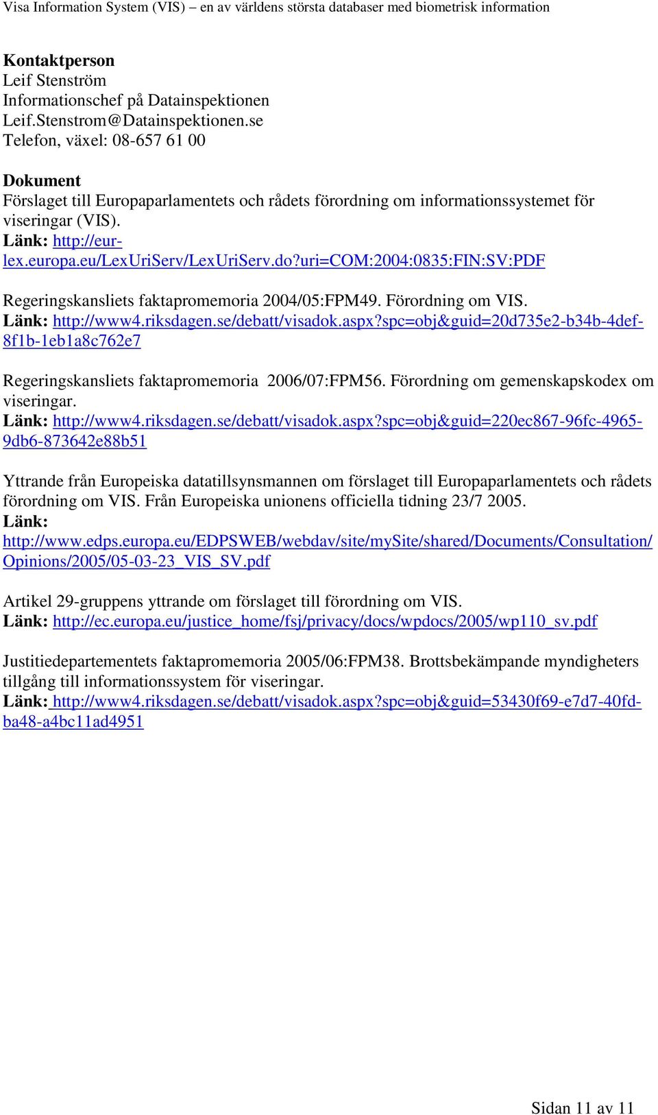 uri=com:2004:0835:fin:sv:pdf Regeringskansliets faktapromemoria 2004/05:FPM49. Förordning om VIS. Länk: http://www4.riksdagen.se/debatt/visadok.aspx?