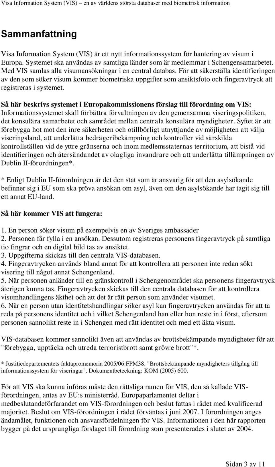 För att säkerställa identifieringen av den som söker visum kommer biometriska uppgifter som ansiktsfoto och fingeravtryck att registreras i systemet.