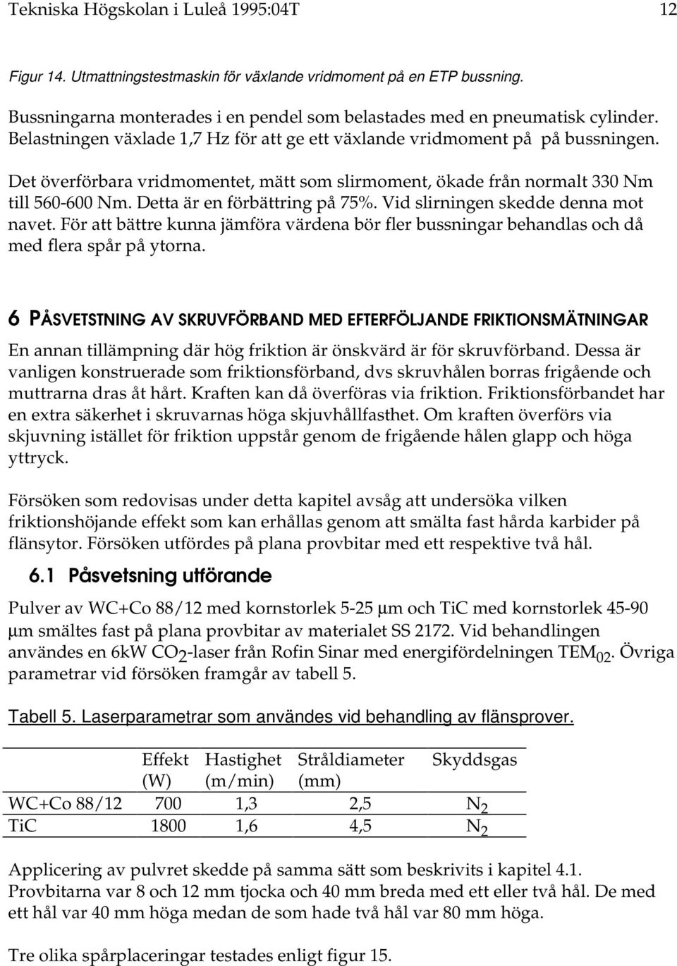 Detta är en förbättring på 75%. Vid slirningen skedde denna mot navet. För att bättre kunna jämföra värdena bör fler bussningar behandlas och då med flera spår på ytorna.