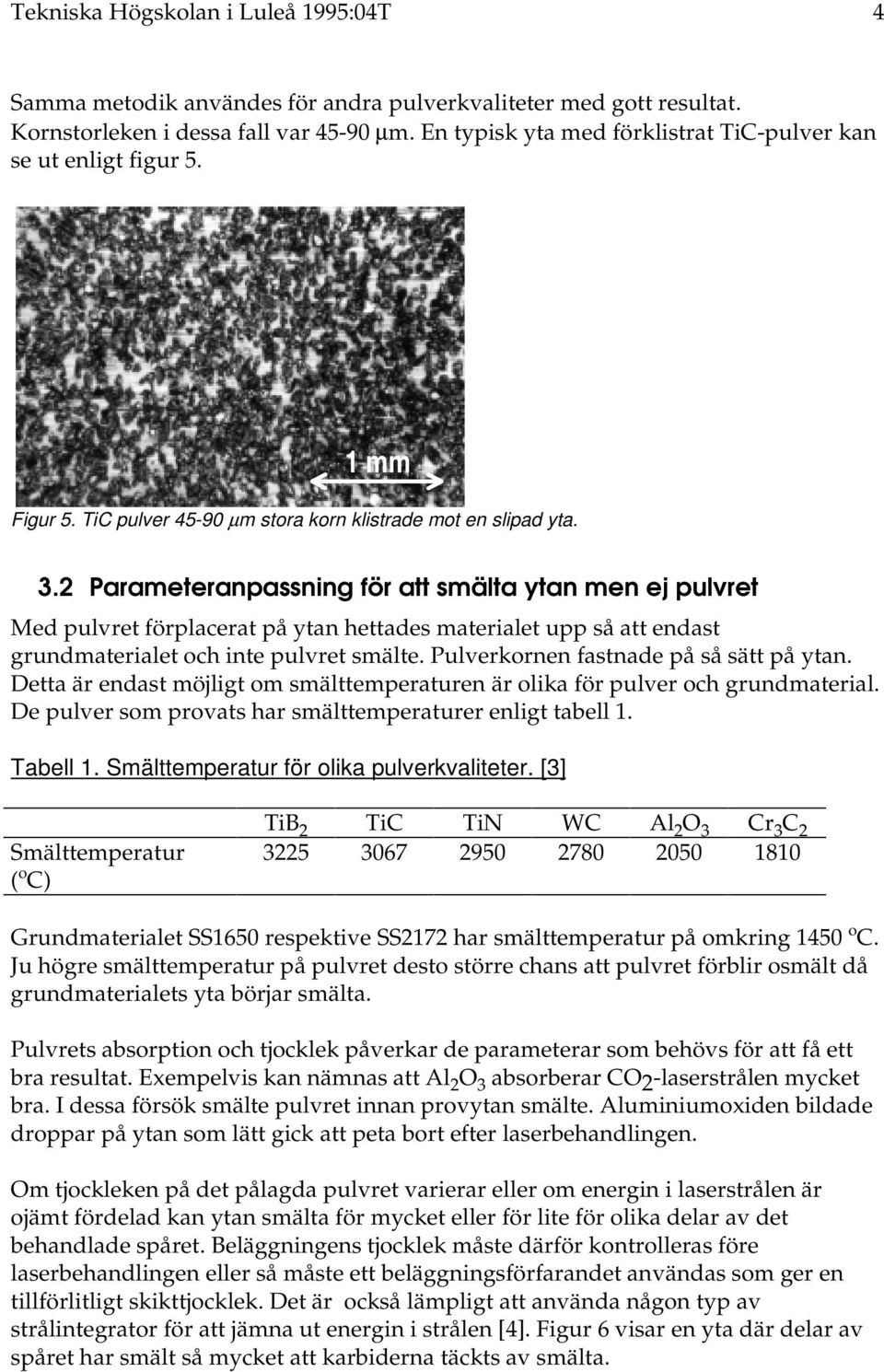 2 Parameteranpassning för att smälta ytan men ej pulvret Med pulvret förplacerat på ytan hettades materialet upp så att endast grundmaterialet och inte pulvret smälte.