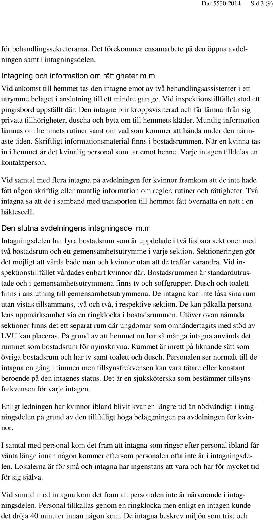 Muntlig information lämnas om hemmets rutiner samt om vad som kommer att hända under den närmaste tiden. Skriftligt informationsmaterial finns i bostadsrummen.