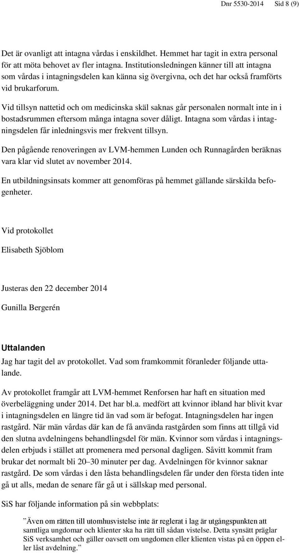 Vid tillsyn nattetid och om medicinska skäl saknas går personalen normalt inte in i bostadsrummen eftersom många intagna sover dåligt.