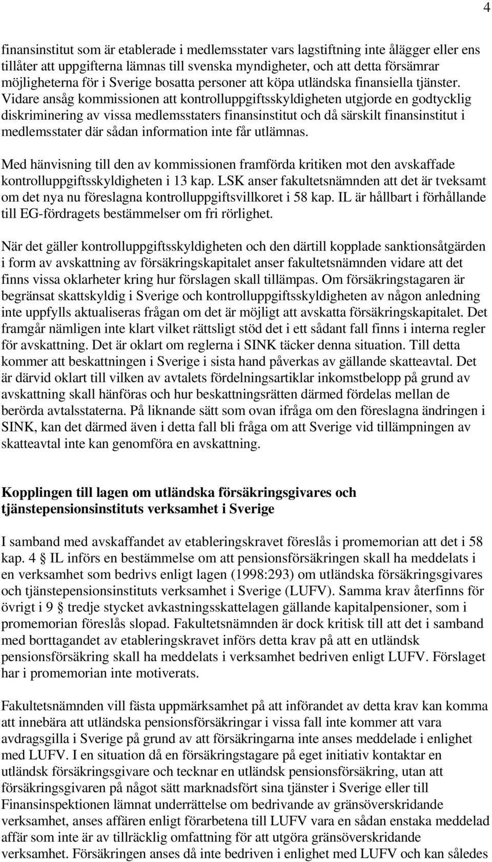 Vidare ansåg kommissionen att kontrolluppgiftsskyldigheten utgjorde en godtycklig diskriminering av vissa medlemsstaters finansinstitut och då särskilt finansinstitut i medlemsstater där sådan