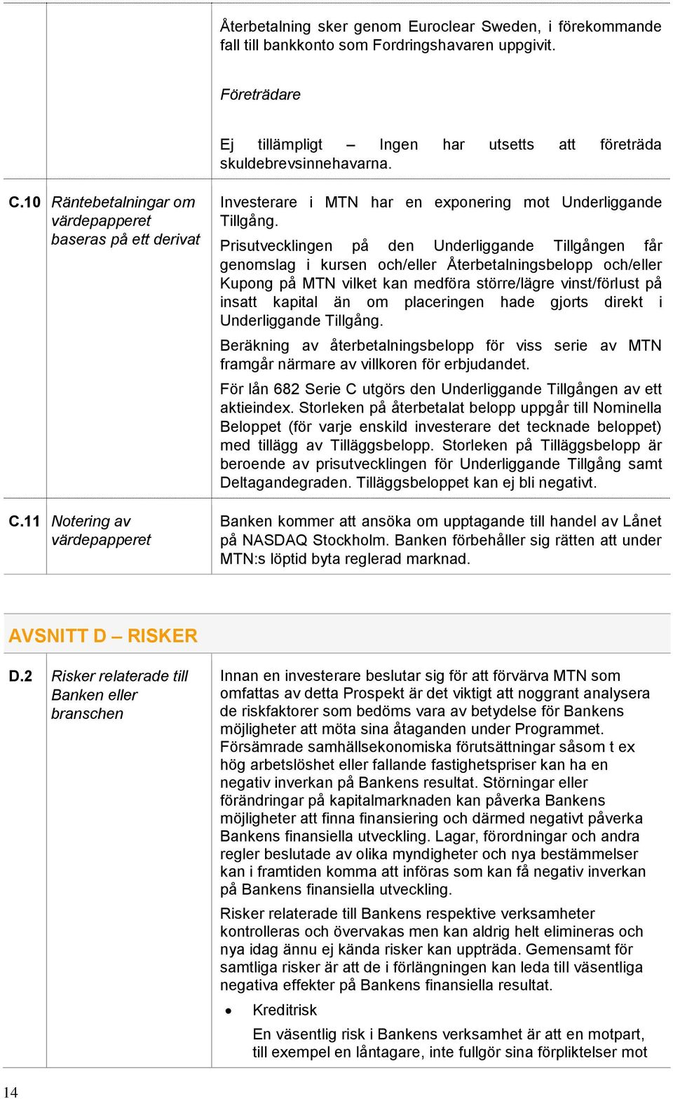 Prisutvecklingen på den Underliggande Tillgången får genomslag i kursen och/eller Återbetalningsbelopp och/eller Kupong på MTN vilket kan medföra större/lägre vinst/förlust på insatt kapital än om