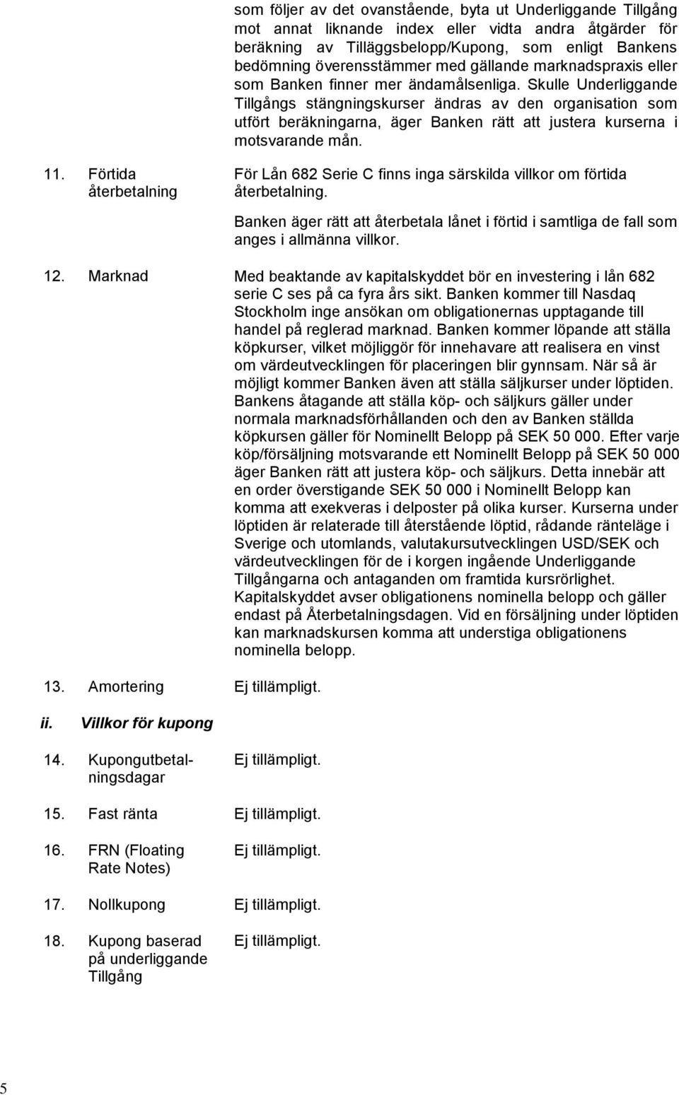 Skulle Underliggande Tillgångs stängningskurser ändras av den organisation som utfört beräkningarna, äger Banken rätt att justera kurserna i motsvarande mån. 11.