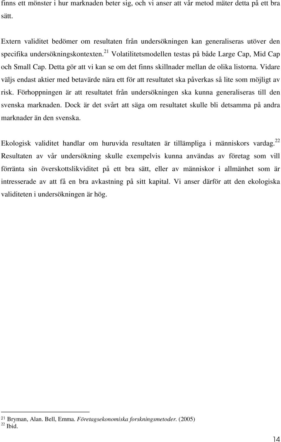 Detta gör att vi kan se om det finns skillnader mellan de olika listorna. Vidare väljs endast aktier med betavärde nära ett för att resultatet ska påverkas så lite som möjligt av risk.