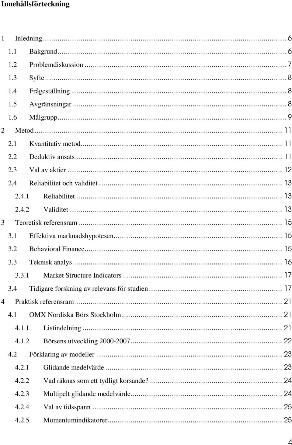 1 Effektiva marknadshypotesen... 15 3.2 Behavioral Finance... 15 3.3 Teknisk analys... 16 3.3.1 Market Structure Indicators... 17 3.4 Tidigare forskning av relevans för studien.