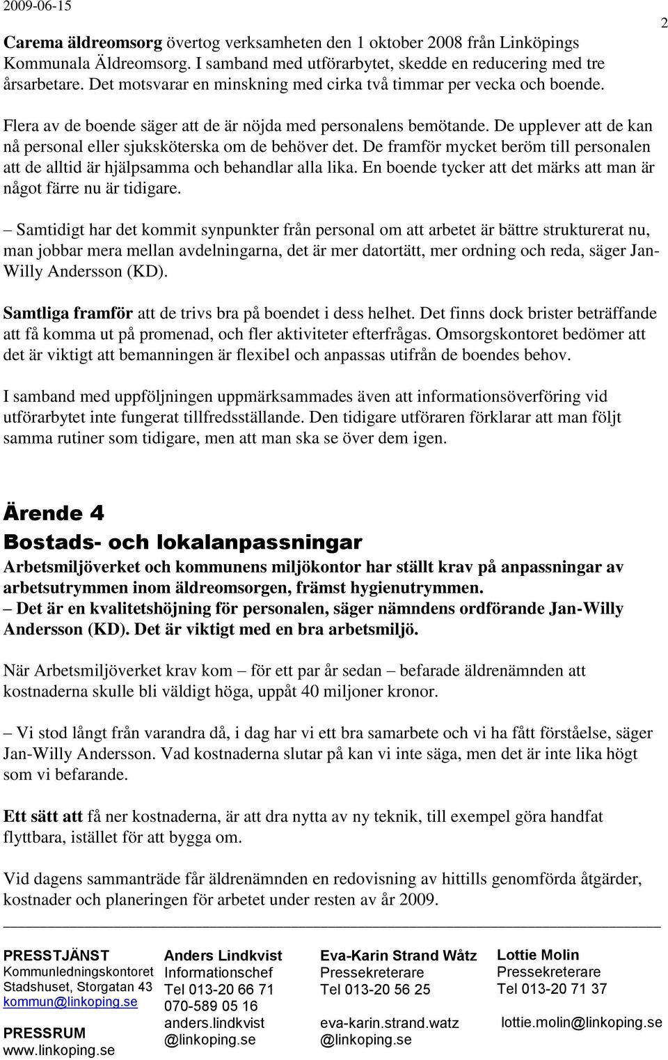 De upplever att de kan nå personal eller sjuksköterska om de behöver det. De framför mycket beröm till personalen att de alltid är hjälpsamma och behandlar alla lika.