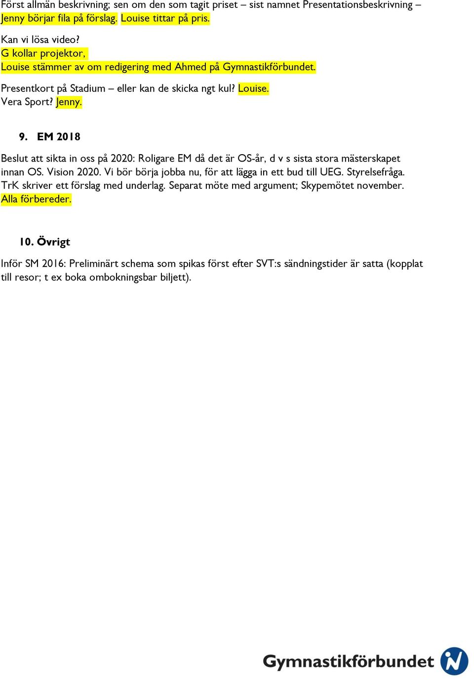 EM 2018 Beslut att sikta in oss på 2020: Roligare EM då det är OS-år, d v s sista stora mästerskapet innan OS. Vision 2020. Vi bör börja jobba nu, för att lägga in ett bud till UEG. Styrelsefråga.