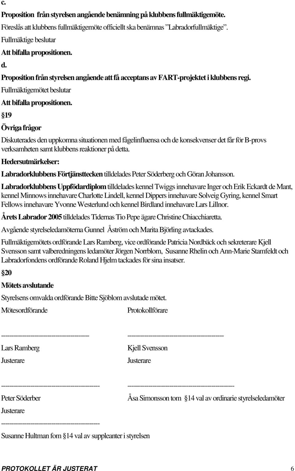 19 Övriga frågor Diskuterades den uppkomna situationen med fågelinfluensa och de konsekvenser det får för B-provs verksamheten samt klubbens reaktioner på detta.