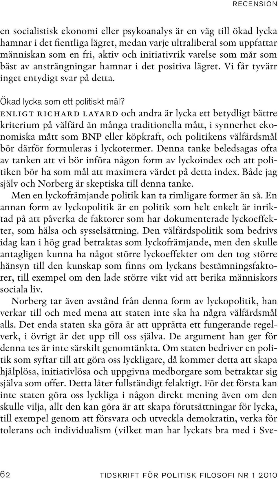 enligt richard layard och andra är lycka ett betydligt bättre kriterium på välfärd än många traditionella mått, i synnerhet ekonomiska mått som BNP eller köpkraft, och politikens välfärdsmål bör