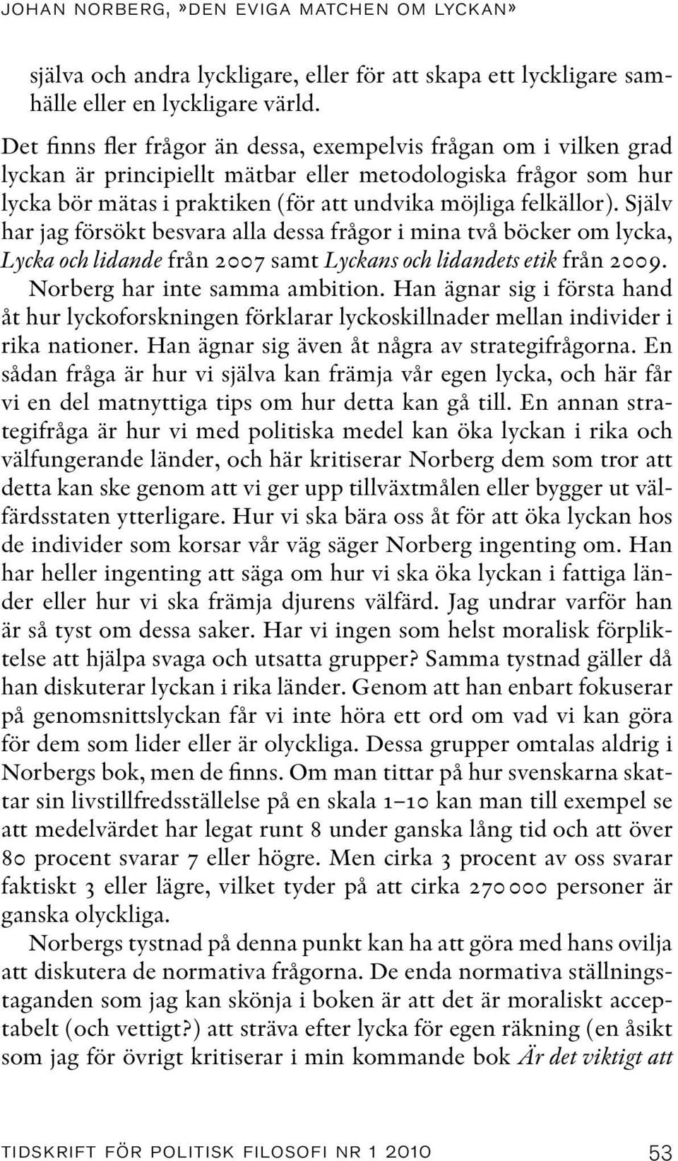 Själv har jag försökt besvara alla dessa frågor i mina två böcker om lycka, Lycka och lidande från 2007 samt Lyckans och lidandets etik från 2009. Norberg har inte samma ambition.