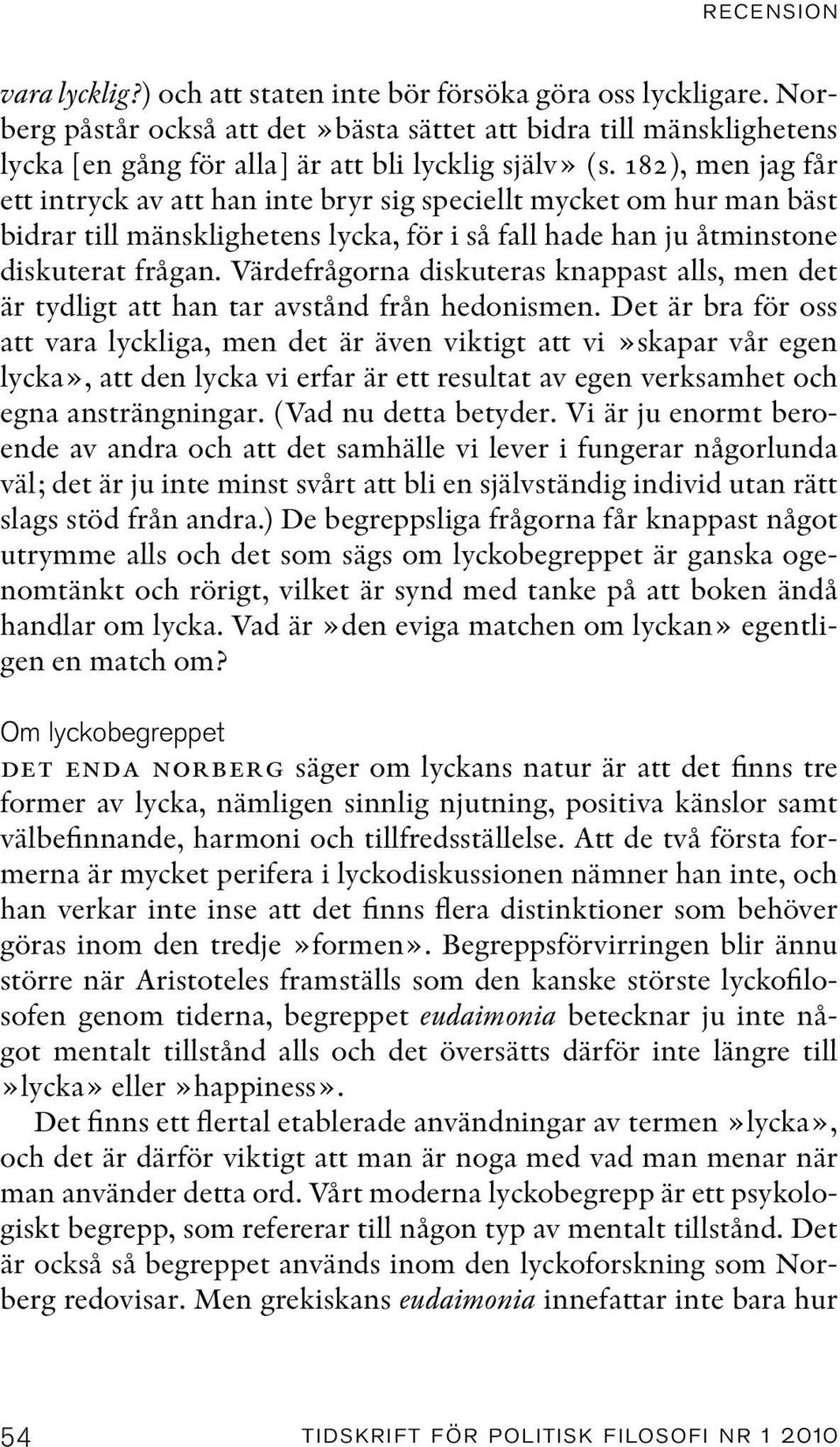 182), men jag får ett intryck av att han inte bryr sig speciellt mycket om hur man bäst bidrar till mänsklighetens lycka, för i så fall hade han ju åtminstone diskuterat frågan.