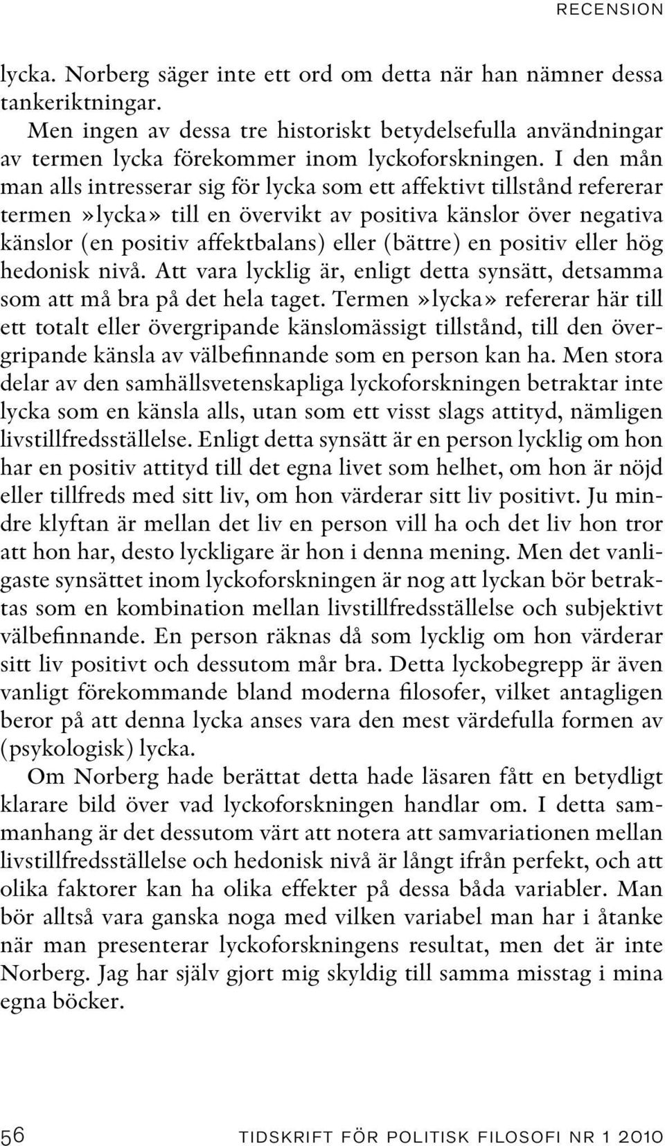 I den mån man alls intresserar sig för lycka som ett affektivt tillstånd refererar termen»lycka» till en övervikt av positiva känslor över negativa känslor (en positiv affektbalans) eller (bättre) en