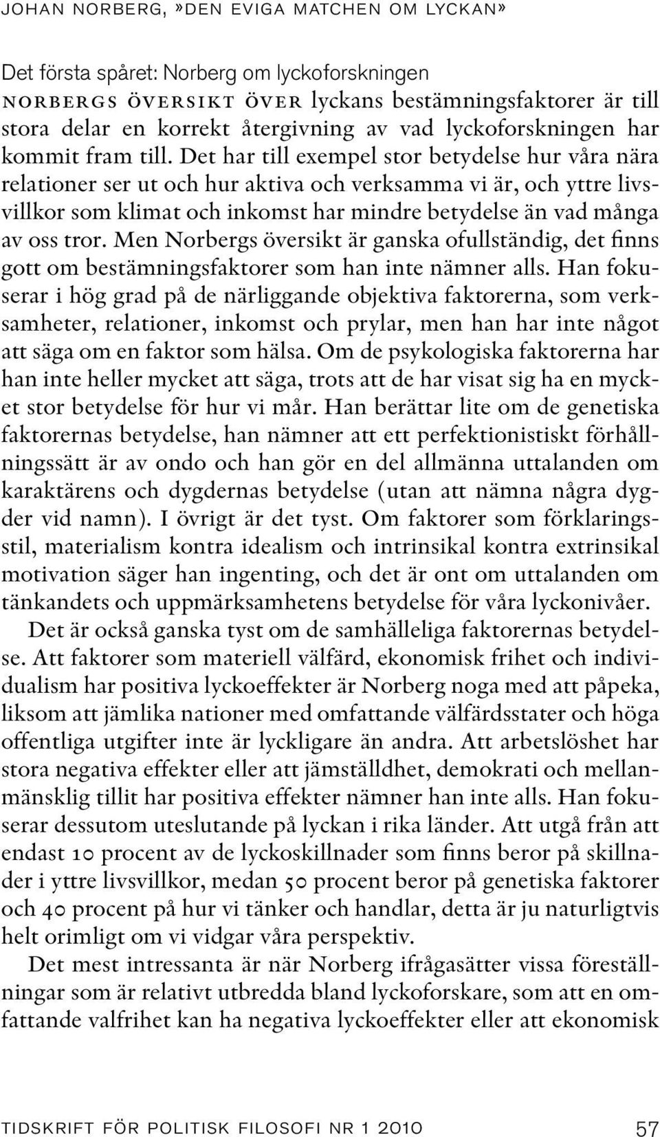 Det har till exempel stor betydelse hur våra nära relationer ser ut och hur aktiva och verksamma vi är, och yttre livsvillkor som klimat och inkomst har mindre betydelse än vad många av oss tror.